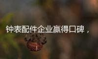 钟表配件企业赢得口碑	�，2020年走得更远!