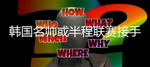 韩国或半用于安抚球员们情绪