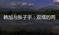 韩旭与张子宇
：双塔的两个极端