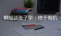 韩旭谈张子宇：终于有机会跟比自己高那么多传球 希望她保持健康