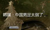 韩媒：中国男足太弱了，洪明甫的实验结果没什么意义
，很遗憾