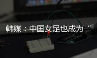 韩媒
�：中国女足也成为“少林足球”	�，企图用身体对抗弥补技术不足