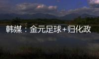 韩媒：金元足球+归化政策相继失败后
，中国足球未来之路相当迷茫
