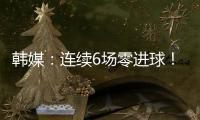 韩媒
：连续6场零进球！这就是“恐韩症”吗	？
