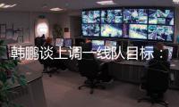 韩鹏谈上调一线队目标	：能力有大小，还是毫无保留发挥自己能力
