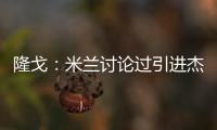 隆戈：米兰讨论过引进杰克逊但交易不可行�，正寻找吉鲁类型前锋