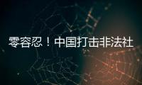 零容忍
！中国打击非法社会组织工作已由集中整治转为常态化治理