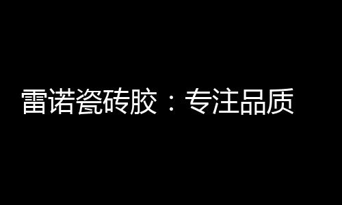 不含甲醛	、瓷砖耐老化性能好