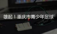雄起！重庆市青少年足球联赛启幕