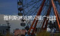 雅利斯淋浴房闪耀广州建博会，见证品牌实力