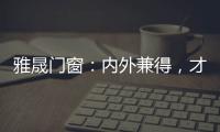 雅晟门窗：内外兼得，才是好门窗