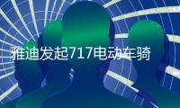 雅迪发起717电动车骑行节，66国同步举行