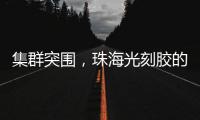 集群突围
，珠海光刻胶的“破壁”之战