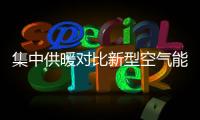 集中供暖对比新型空气能热泵供暖�，有哪些区别?
