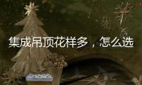 集成吊顶花样多	，怎么选才不会别骗?