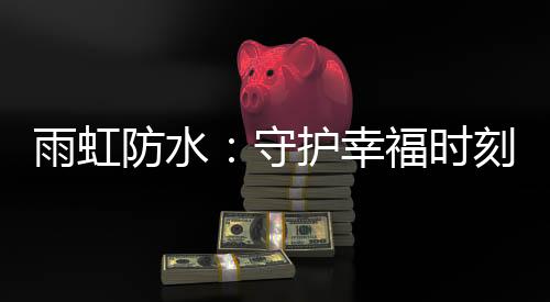 就是雨虹我们向往的愉快生活