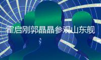 霍启刚郭晶晶参观山东舰
：体验枪械操作