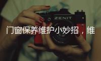 门窗保养维护小妙招
，维佰帝教你轻松解决
，建议收藏