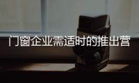 门窗企业需适时的推出营销活动，走向颠覆