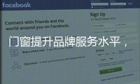 门窗提升品牌服务水平，成行业内门窗领跑者