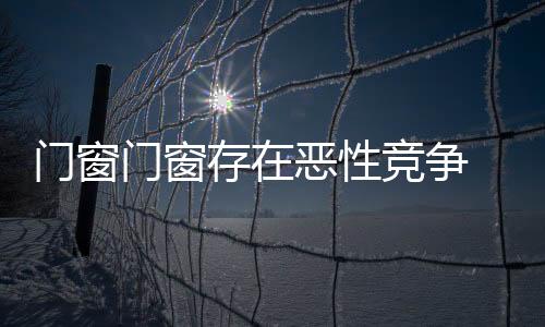 禁不起市场的存恶窗企考验