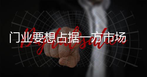 市场视门业要脚踏实地