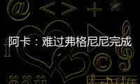 阿卡：难过弗格尼尼完成温网谢幕战，我觉得他还能再打三四年