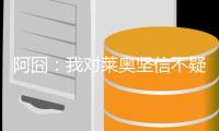 阿囧：我对莱奥坚信不疑；不厌倦有人说我的球队踢得不好