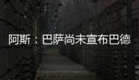 阿斯�：巴萨尚未宣布巴德吉的签约，球员进入一线队还是预备队未知