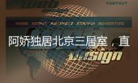 阿娇独居北京三居室，直言比香港便宜�，44岁仍想怀孕生子