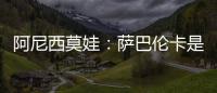 阿尼西莫娃
：萨巴伦卡是个非常难缠的对手
，我几乎耗尽了体力