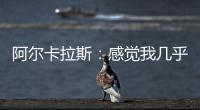阿尔卡拉斯：感觉我几乎每周都在向辛纳表示祝贺