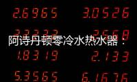 阿诗丹顿零冷水热水器：无惧极端天气，冬季也恒温
