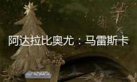 阿达拉比奥尤：马雷斯卡很注意给我们安排休息，佩德罗已完全融入