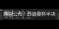 阵容公布
！苏迪曼杯半决赛中国队对阵日本队