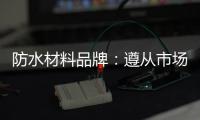 防水材料品牌�：遵从市场发展 抓住销量源头