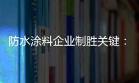 防水涂料企业制胜关键
：改变自身营销和迎合消费需求