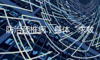 防治颈椎病，身体“求救信号”别忽视	！