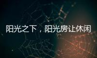 阳光之下，阳光房让休闲生活更有春天气息