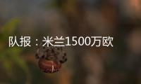 队报

：米兰1500万欧求购右后卫盖拉