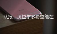 队报
�：贝拉尔多希望能在重要比赛获更多出场，盼今夏离开巴黎