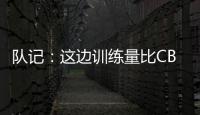 队记	：这边训练量比CBA大&速度更快 杨瀚森未来有起伏也会有高光