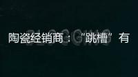 陶瓷经销商

：“跳槽”有风险 “改嫁”需谨慎
