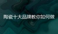 陶瓷十大品牌教你如何做到与经销商共赢
！