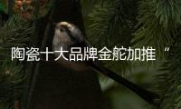 陶瓷十大品牌金舵加推“本色”新品
，营造家居质感新体验