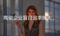 陶瓷企业盲目追求做大
，小心“虚胖”垮掉！