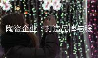 陶瓷企业	
：打造品牌与服务亲和力