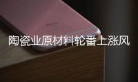 陶瓷业原材料轮番上涨风潮�，走向与趋势将会如何?