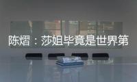 陈熠	：莎姐毕竟是世界第一，还是以一个拼她的姿态去打的