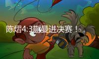陈熠4:3蒯曼进决赛！全程低调，大谈运气展情商
，提决赛姿态很低